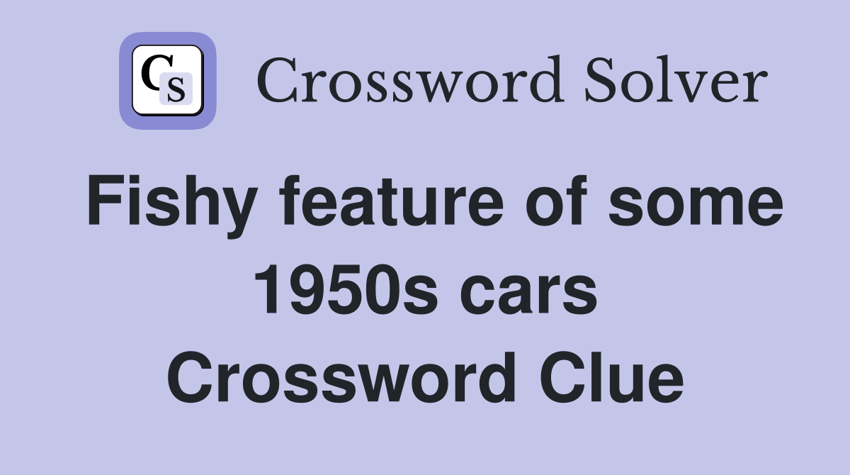 Fishy feature of some 1950s cars Crossword Clue