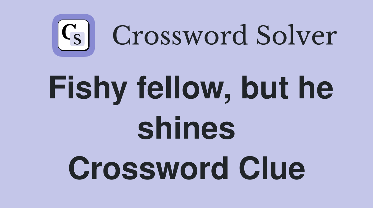 Fishy fellow, but he shines Crossword Clue