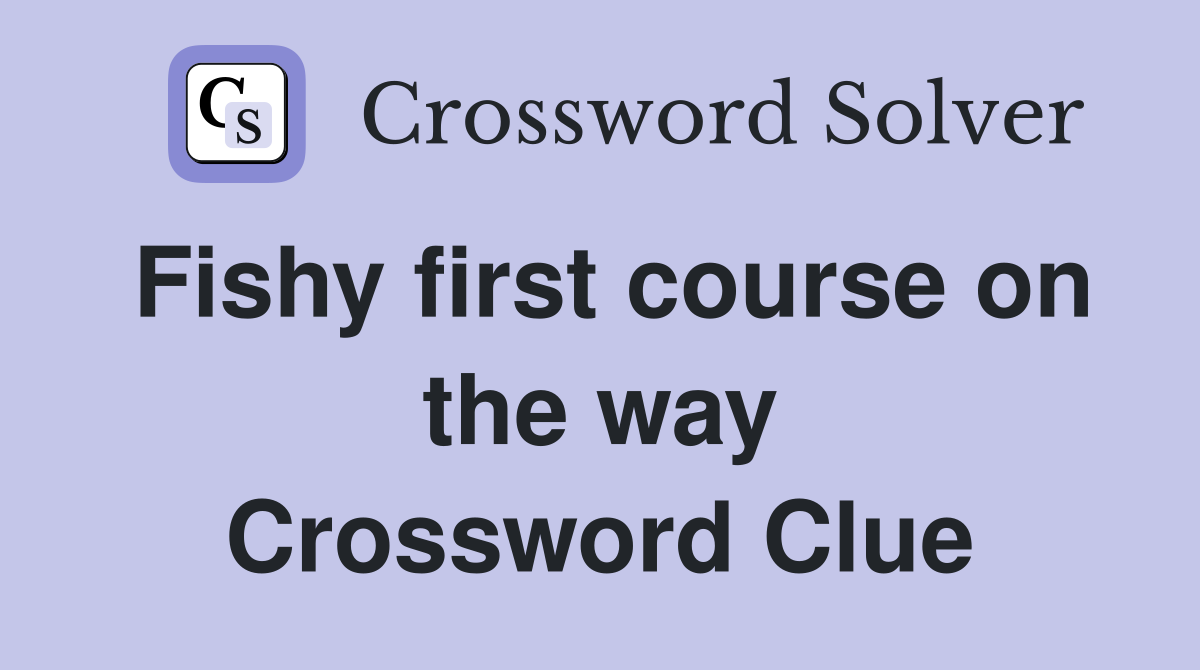 Fishy first course on the way Crossword Clue