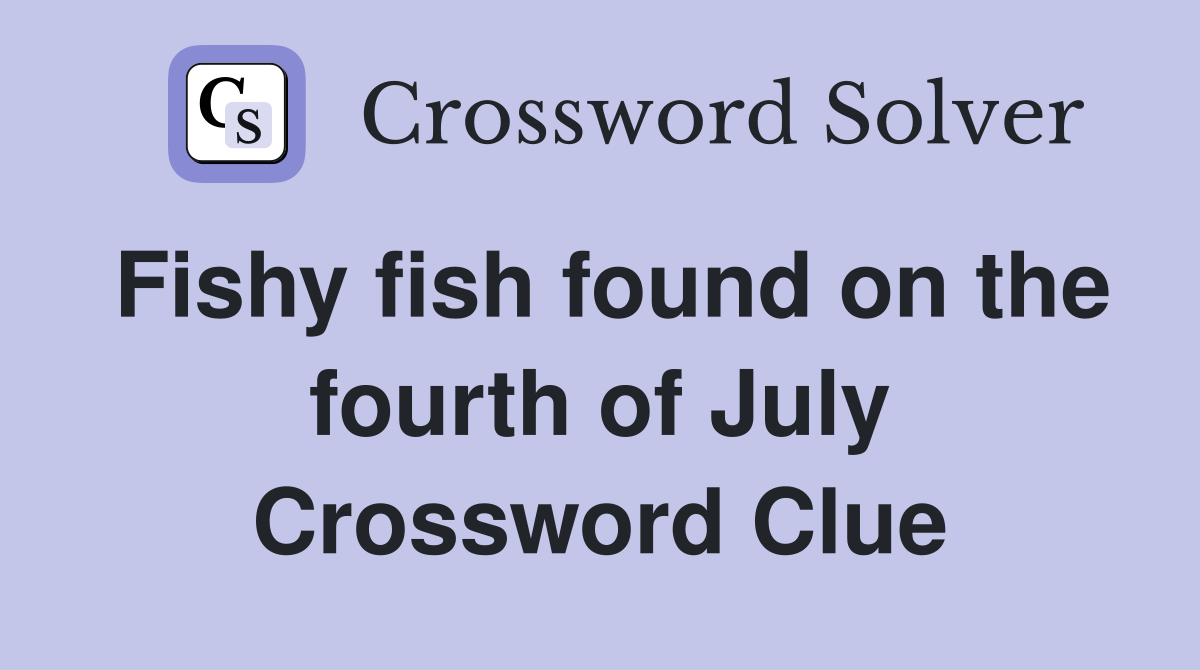 Fishy fish found on the fourth of July Crossword Clue