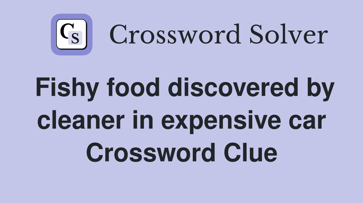 Fishy food discovered by cleaner in expensive car Crossword Clue