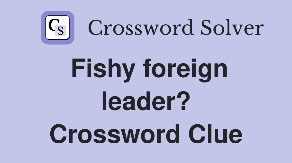 Fishy foreign leader? Crossword Clue