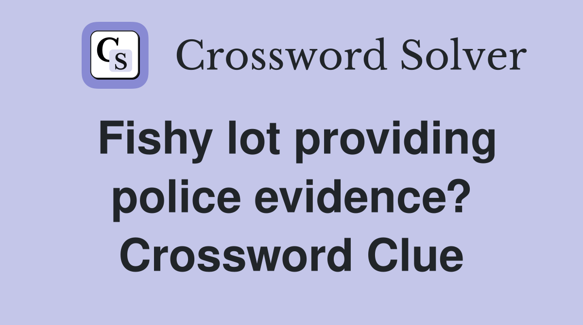 Fishy lot providing police evidence? Crossword Clue