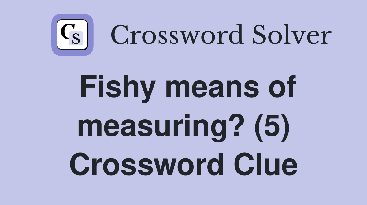 Fishy means of measuring? (5) Crossword Clue