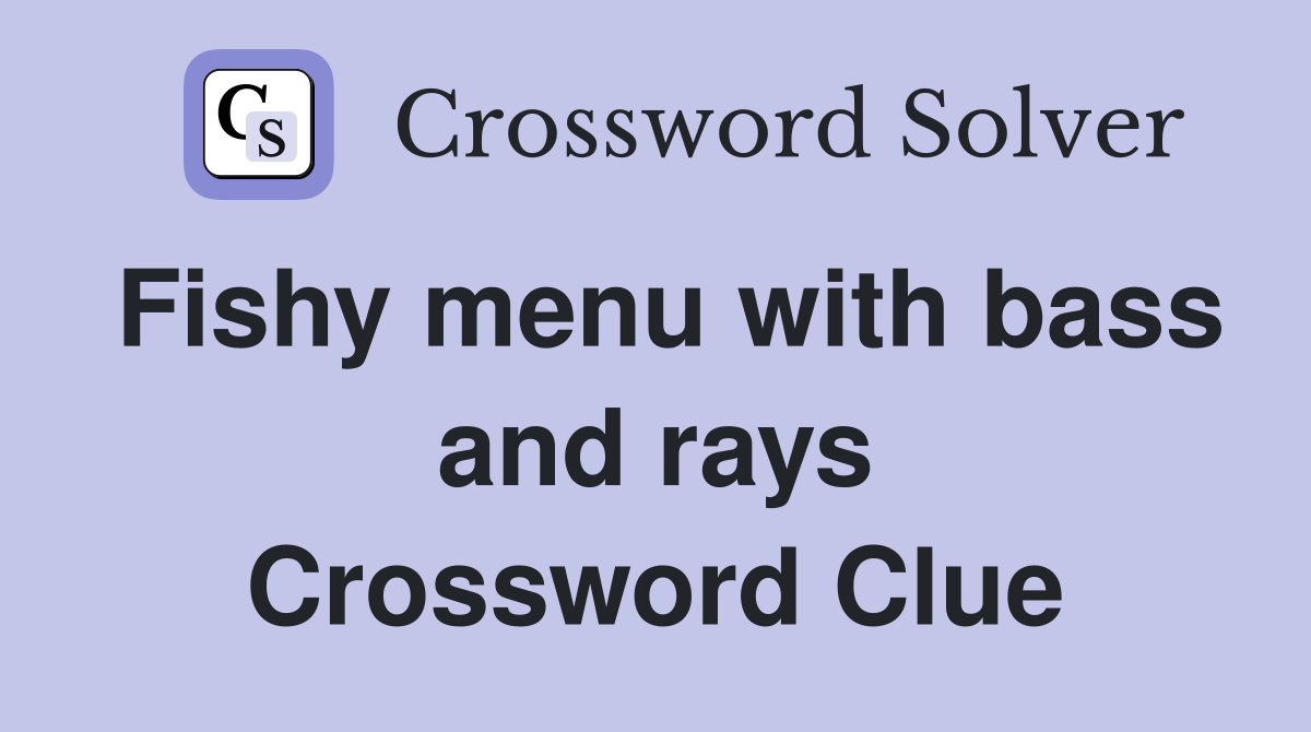 Fishy menu with bass and rays Crossword Clue
