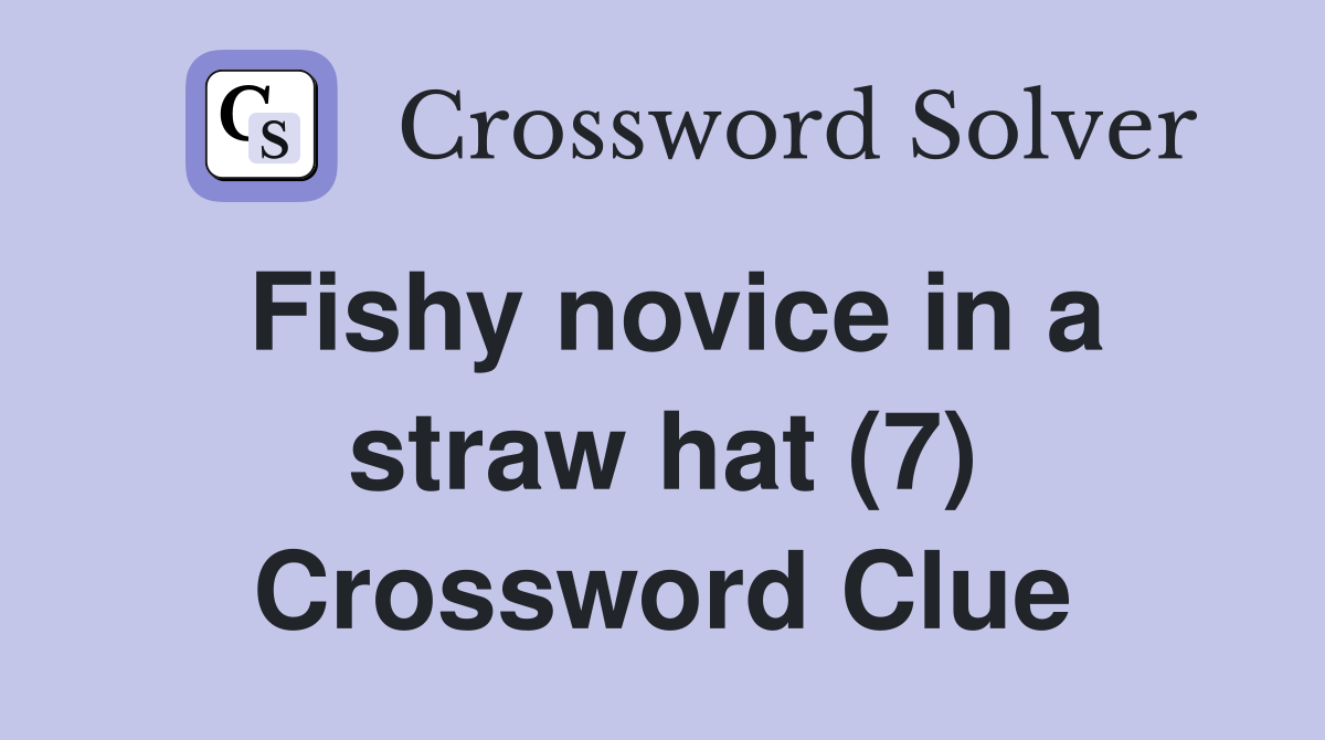 Fishy novice in a straw hat (7) Crossword Clue