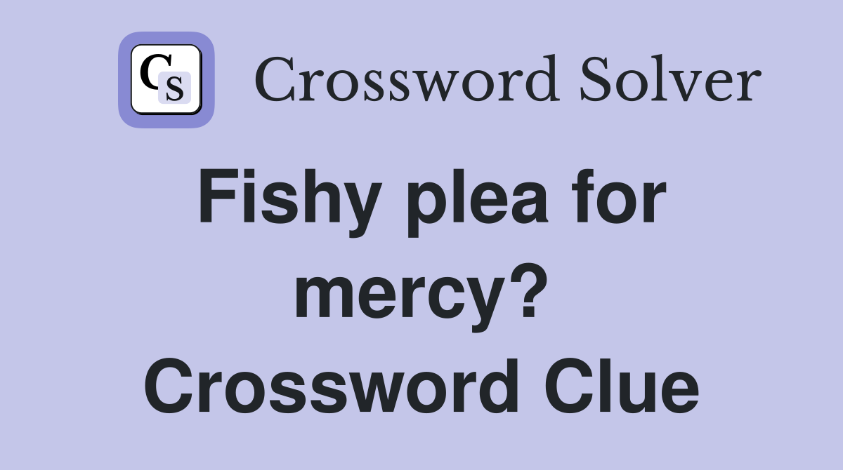 Fishy plea for mercy? Crossword Clue