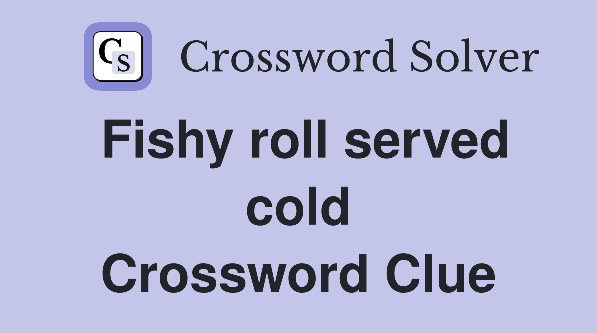 Fishy roll served cold Crossword Clue