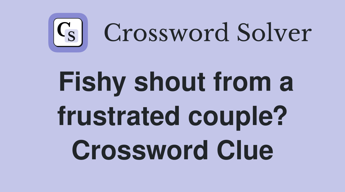 Fishy shout from a frustrated couple? Crossword Clue