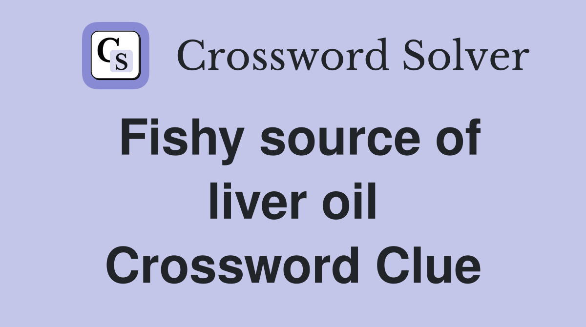 Fishy source of liver oil Crossword Clue