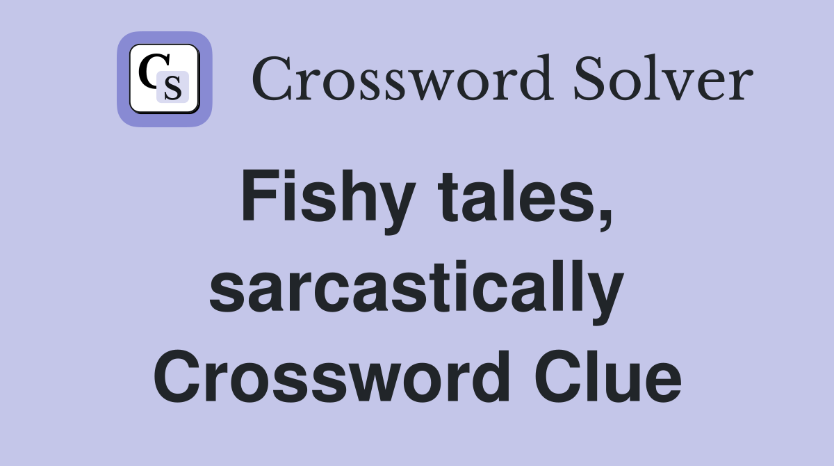 Fishy tales, sarcastically Crossword Clue