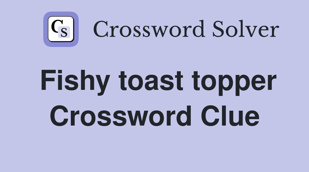 Fishy toast topper Crossword Clue