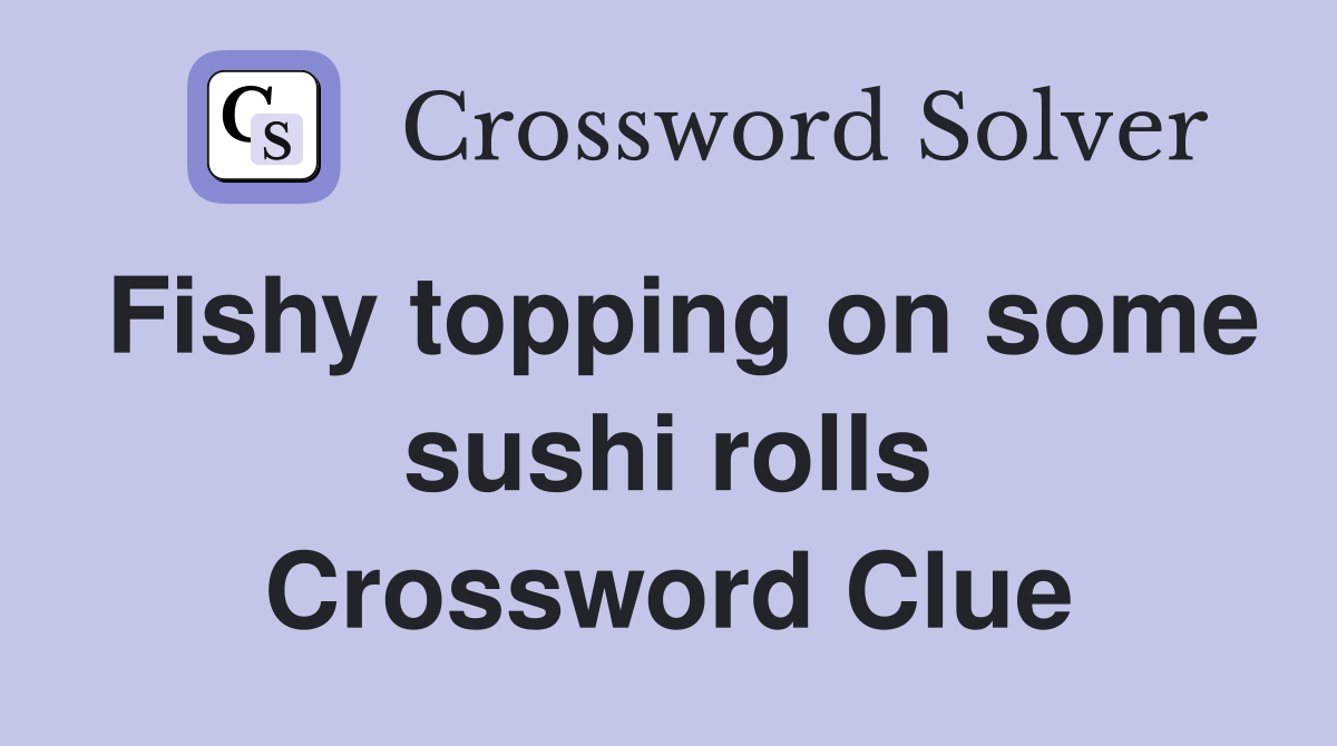 Fishy topping on some sushi rolls Crossword Clue
