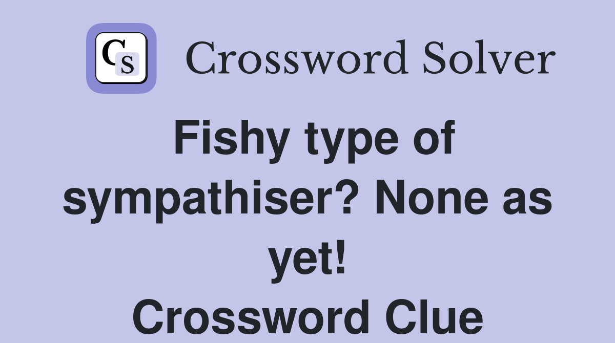 Fishy type of sympathiser? None as yet! Crossword Clue