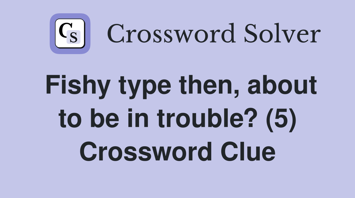Fishy type then, about to be in trouble? (5) Crossword Clue