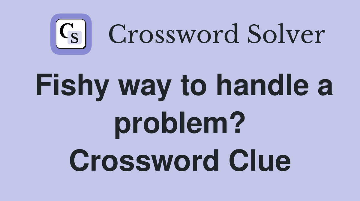 Fishy way to handle a problem? Crossword Clue