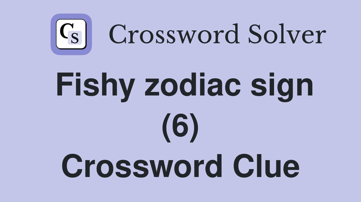 Fishy zodiac sign (6) Crossword Clue