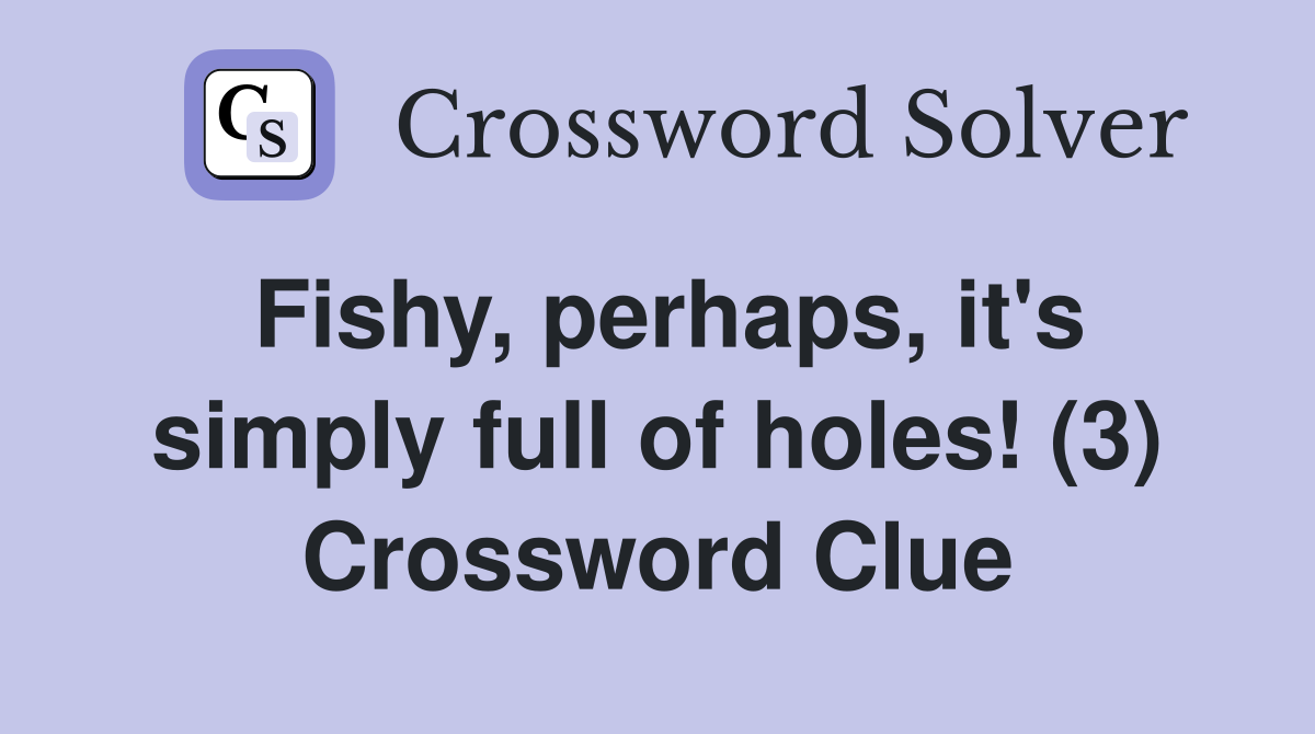 Fishy, perhaps, it's simply full of holes! (3) Crossword Clue