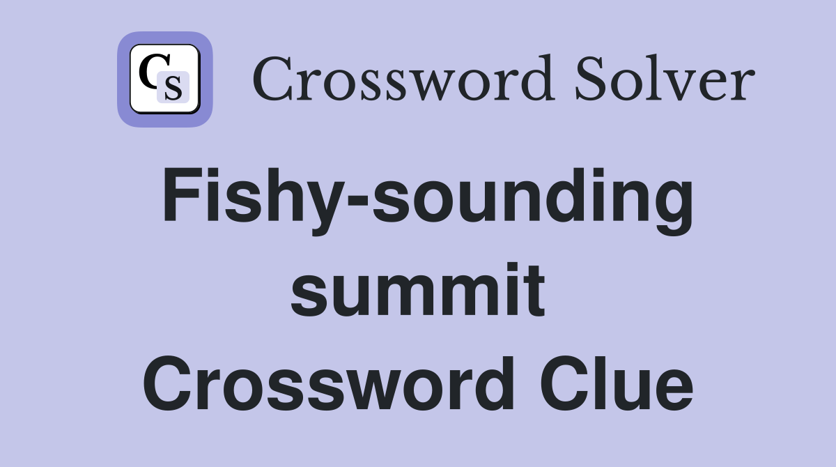 Fishy-sounding summit Crossword Clue