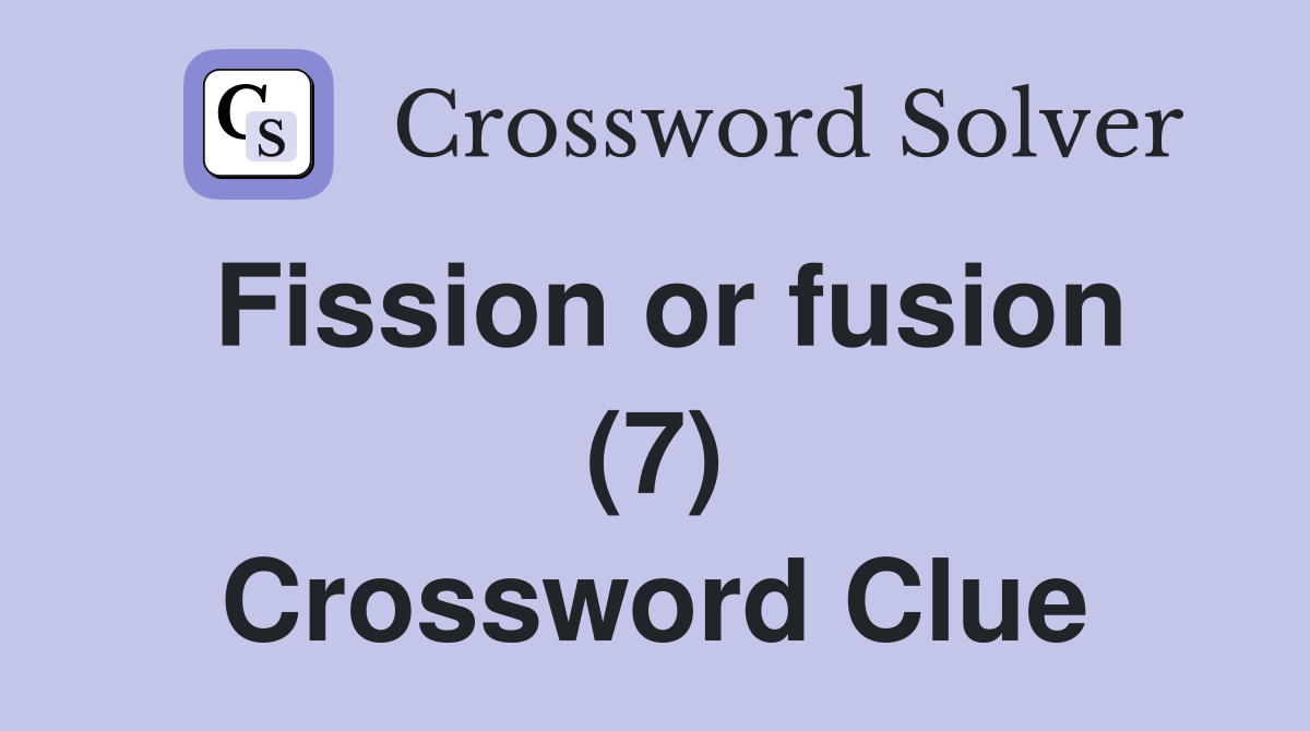 Fission or fusion (7) Crossword Clue