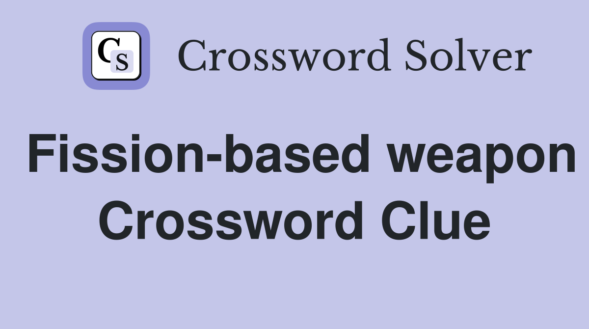Fission-based weapon Crossword Clue