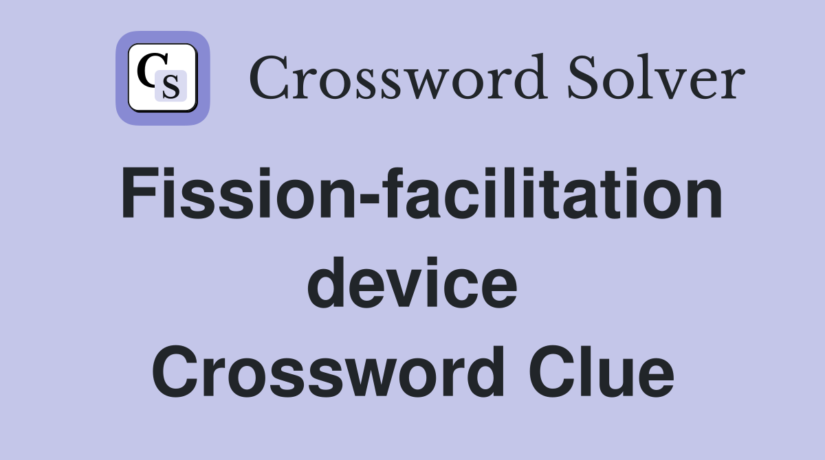 Fission-facilitation device Crossword Clue