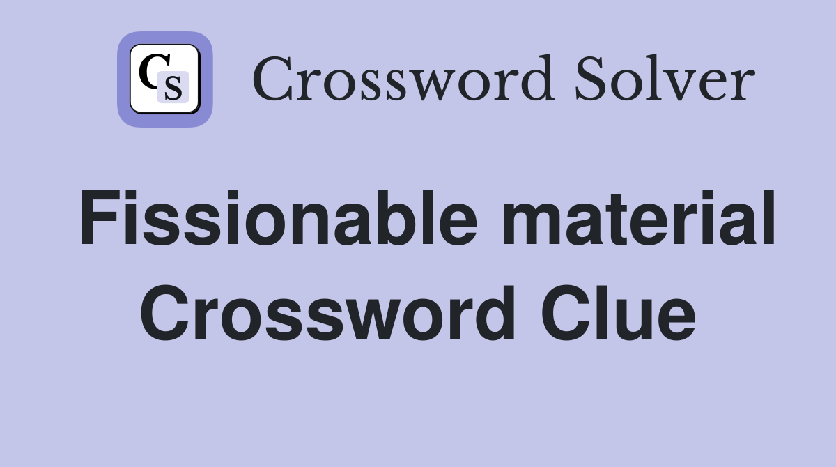 Fissionable material Crossword Clue