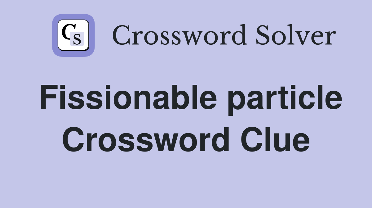 Fissionable particle Crossword Clue