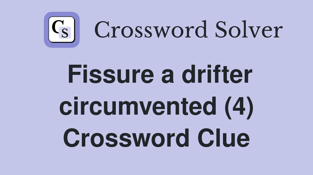 Fissure a drifter circumvented (4) Crossword Clue