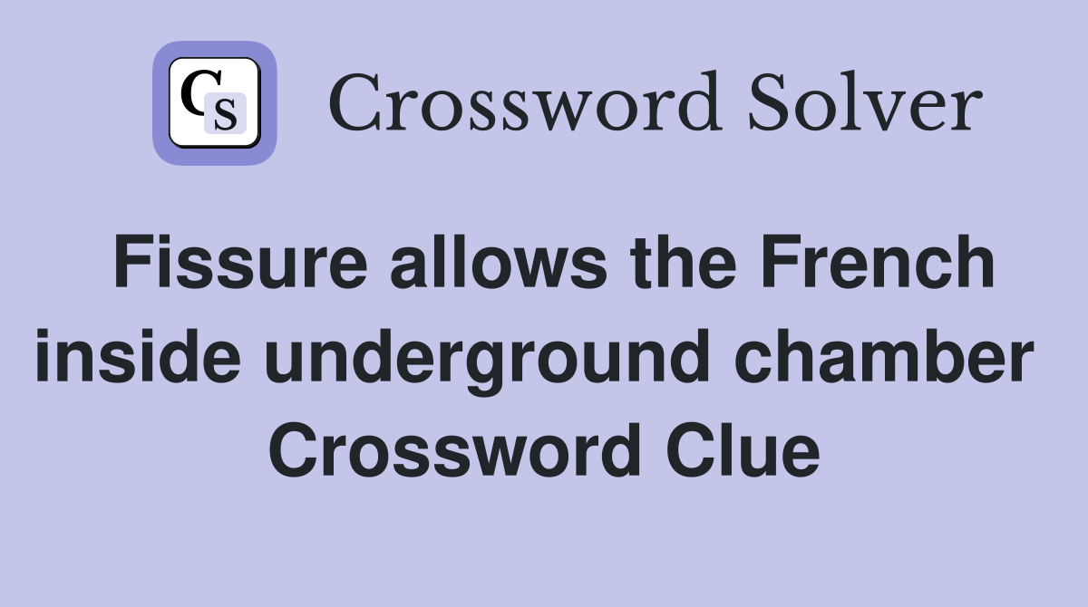 Fissure allows the French inside underground chamber  Crossword Clue