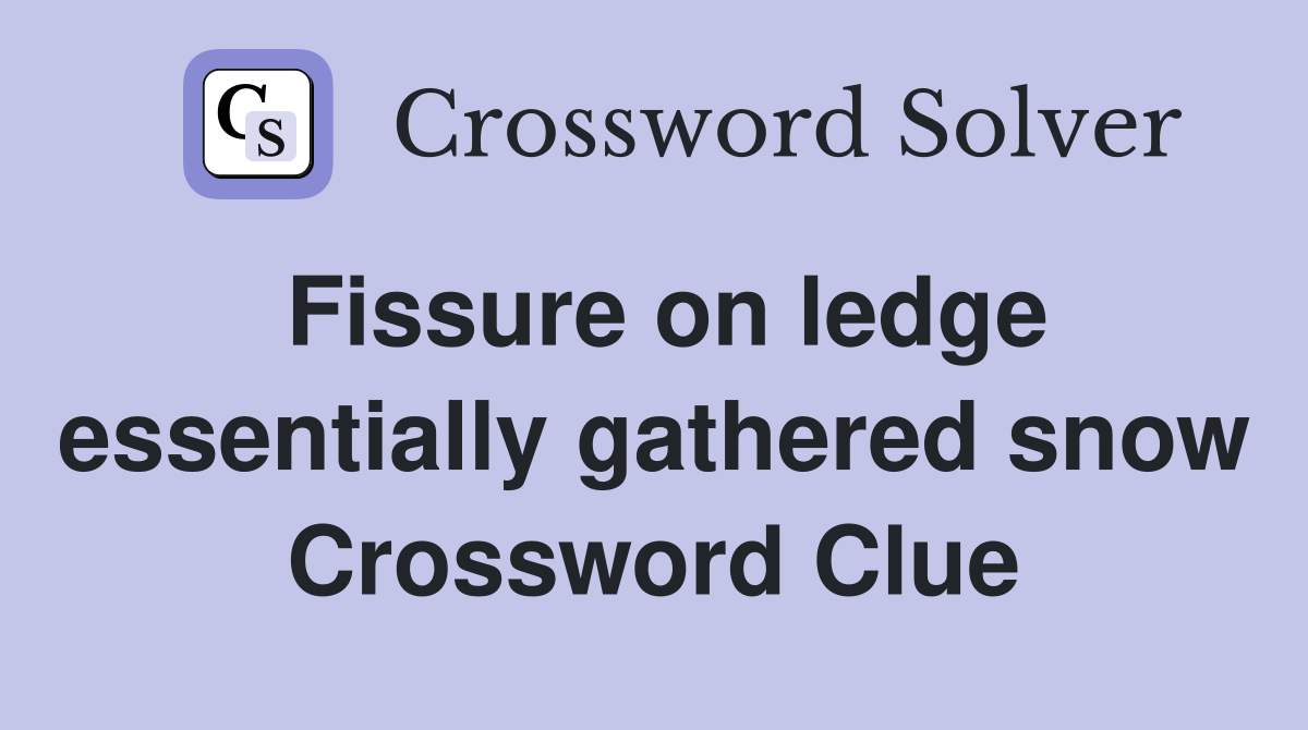 Fissure on ledge essentially gathered snow Crossword Clue