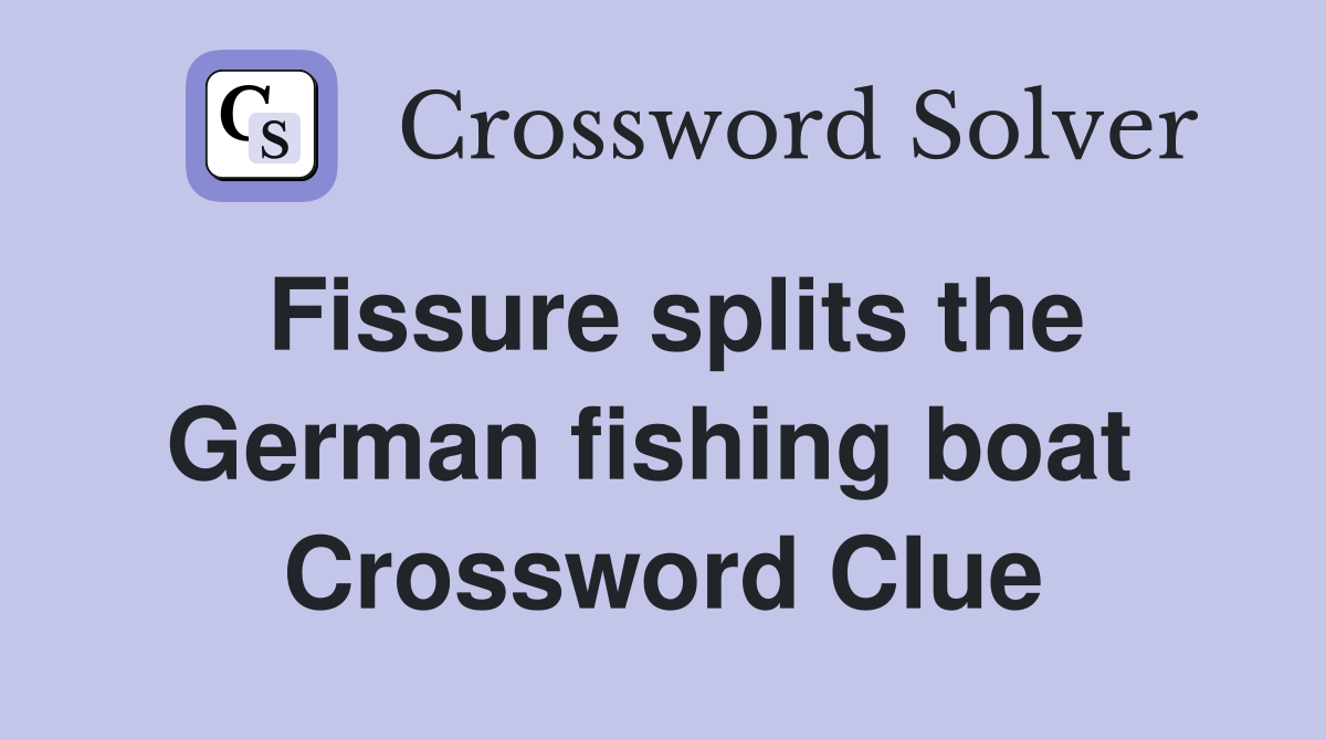Fissure splits the German fishing boat  Crossword Clue