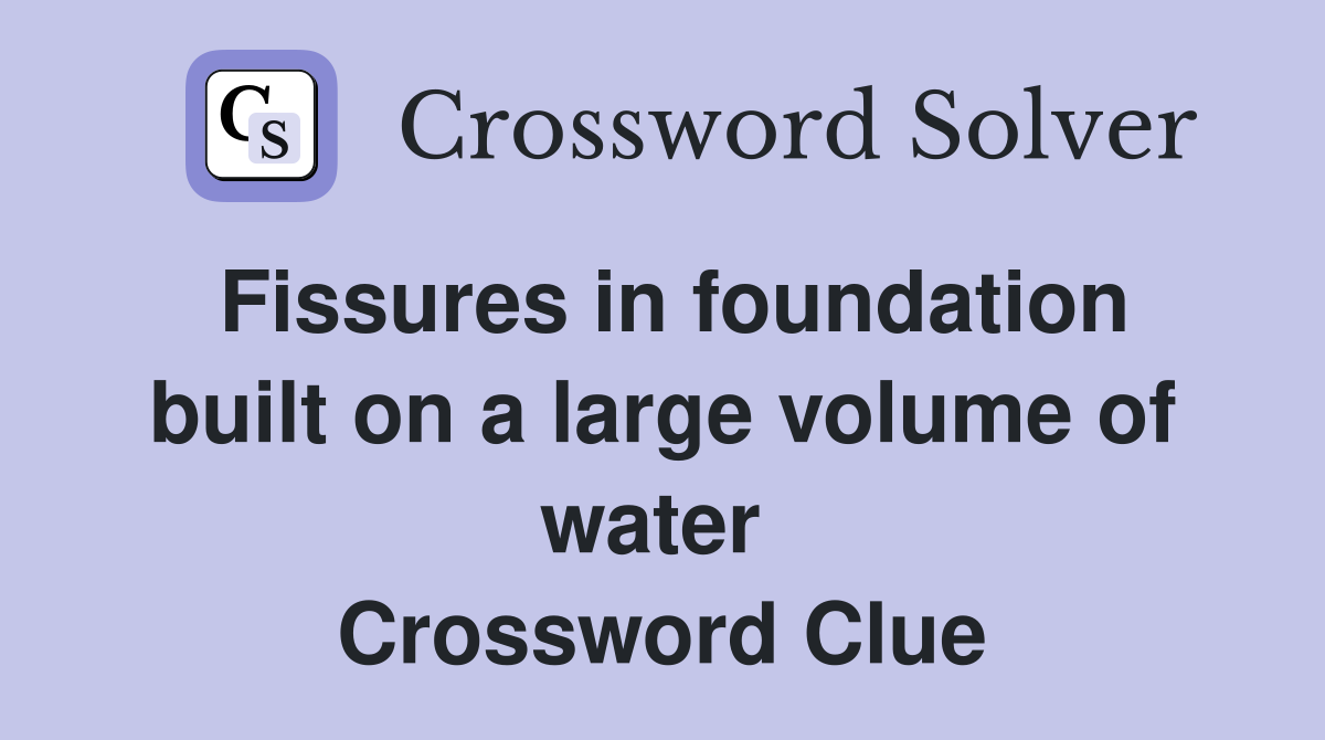 Fissures in foundation built on a large volume of water  Crossword Clue