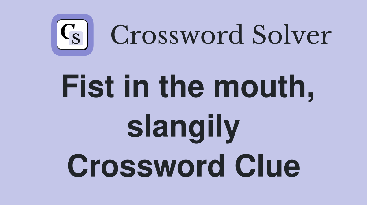 Fist in the mouth, slangily Crossword Clue