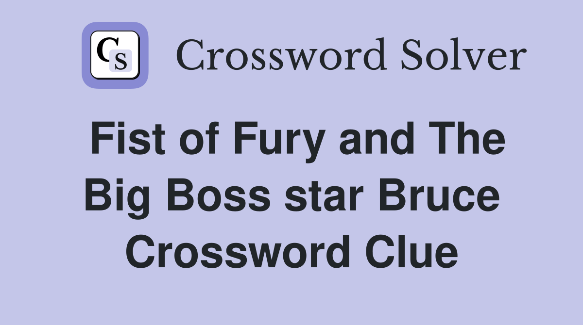 Fist of Fury and The Big Boss star Bruce Crossword Clue