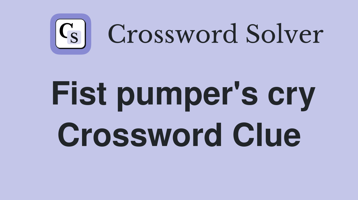 Fist pumper's cry Crossword Clue
