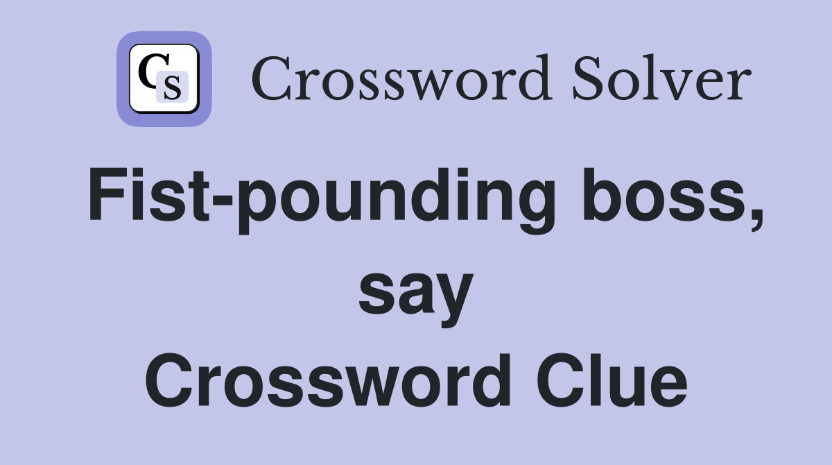 Fist-pounding boss, say Crossword Clue