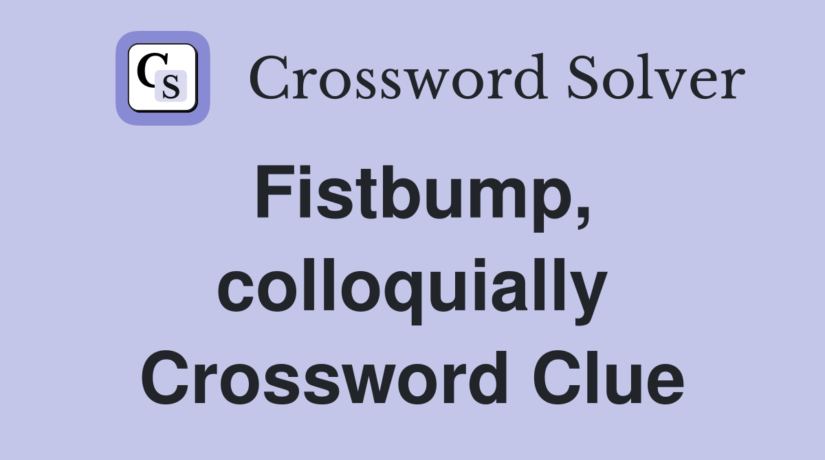Fistbump, colloquially Crossword Clue