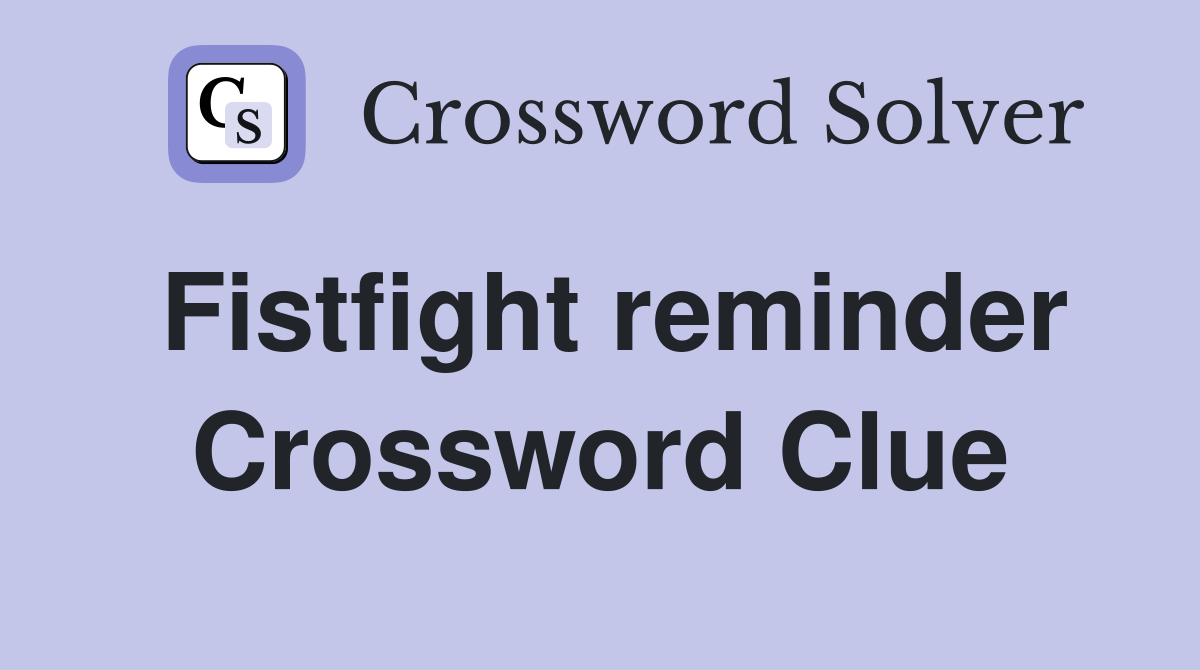 Fistfight reminder Crossword Clue