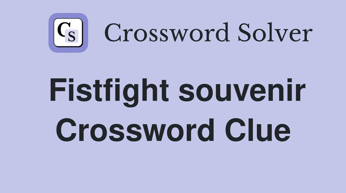 Fistfight souvenir Crossword Clue