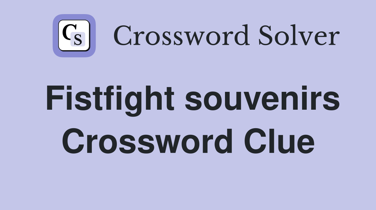Fistfight souvenirs Crossword Clue