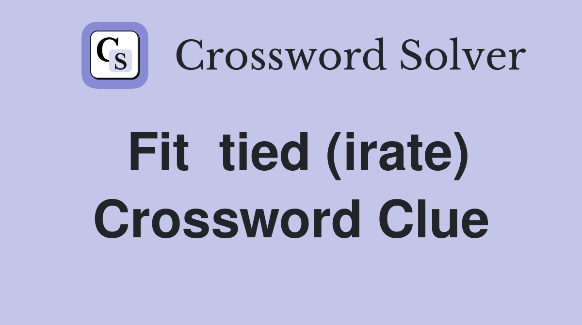 Fit  tied (irate) Crossword Clue