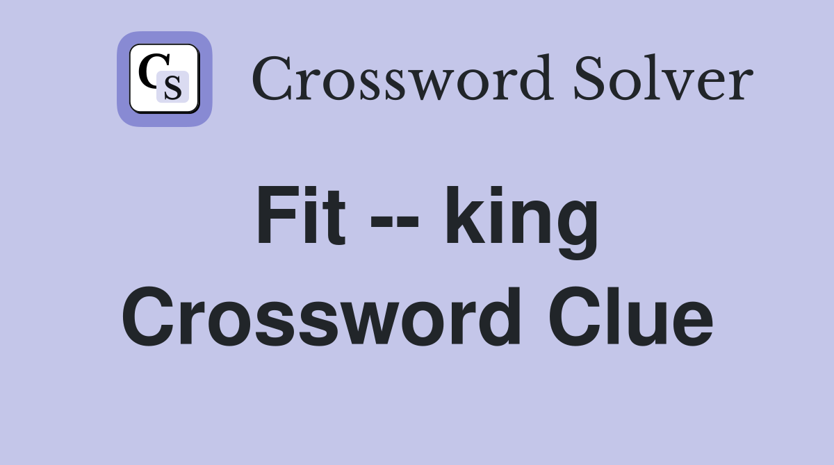 Fit -- king Crossword Clue
