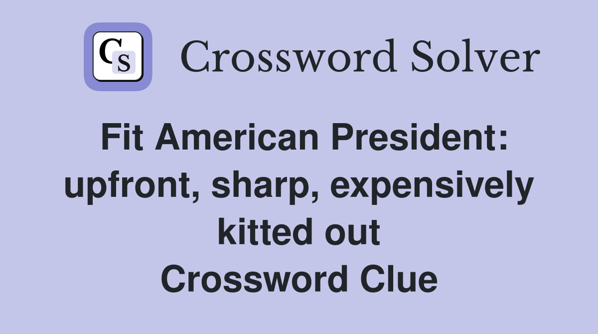 Fit American President: upfront, sharp, expensively kitted out Crossword Clue