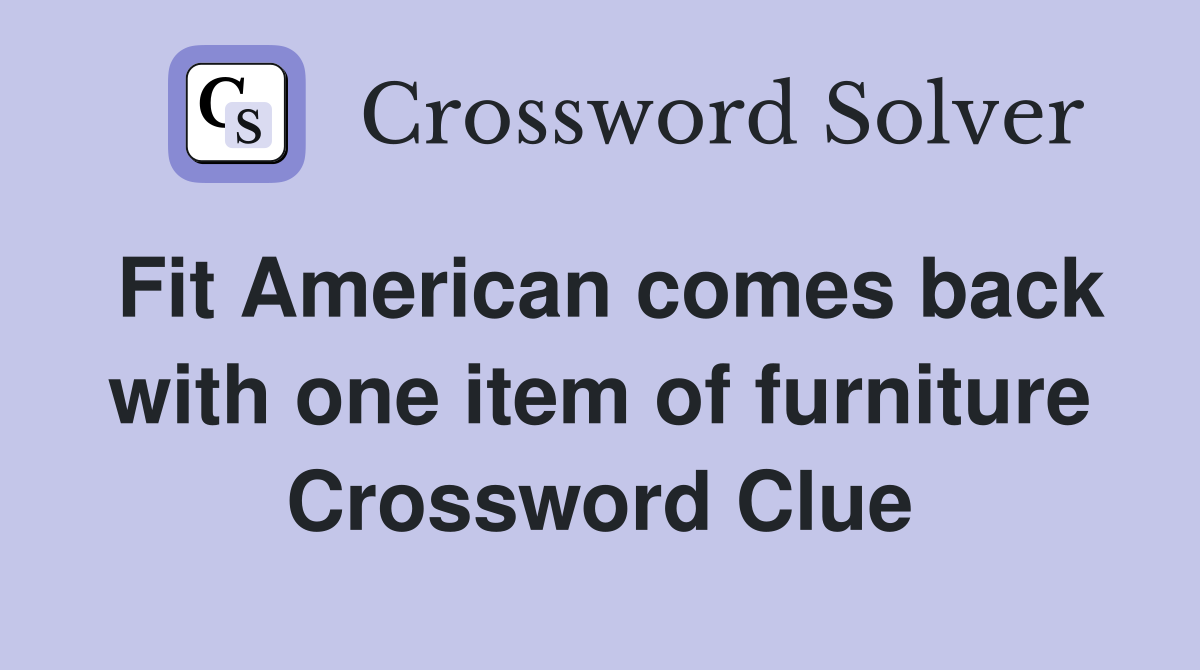 Fit American comes back with one item of furniture Crossword Clue