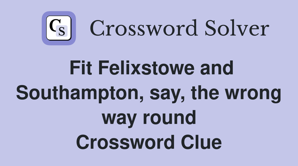 Fit Felixstowe and Southampton, say, the wrong way round Crossword Clue