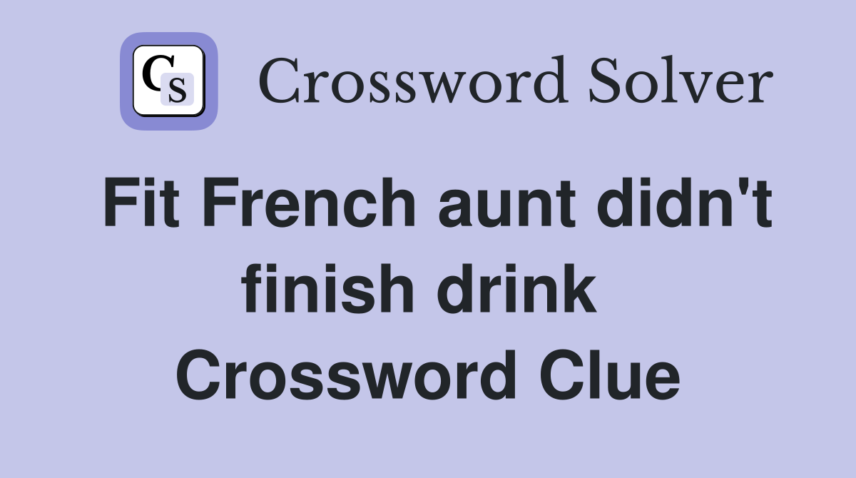 Fit French aunt didn't finish drink  Crossword Clue