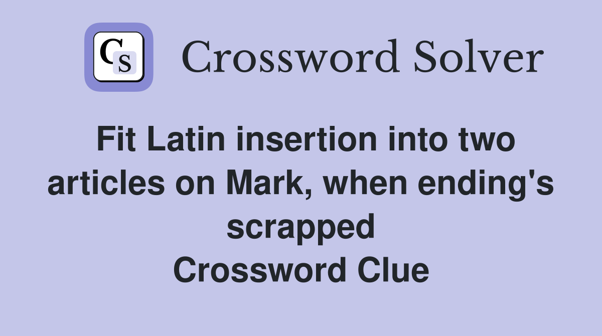 Fit Latin insertion into two articles on Mark, when ending's scrapped Crossword Clue