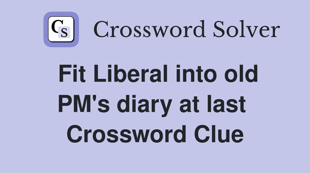 Fit Liberal into old PM's diary at last  Crossword Clue