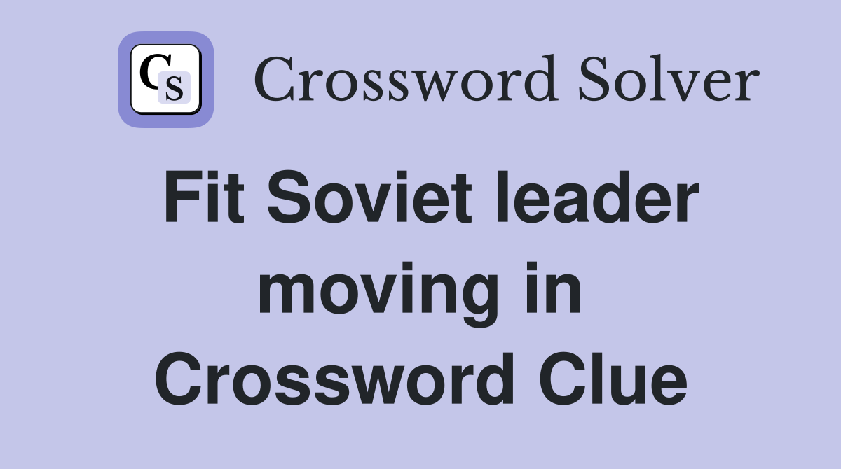 Fit Soviet leader moving in Crossword Clue